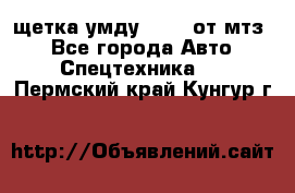 щетка умду-80.82 от мтз  - Все города Авто » Спецтехника   . Пермский край,Кунгур г.